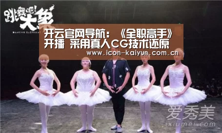 开云官网导航:《全职高手》开播 采用真人CG技术还原场景(图3) 开云体育官网