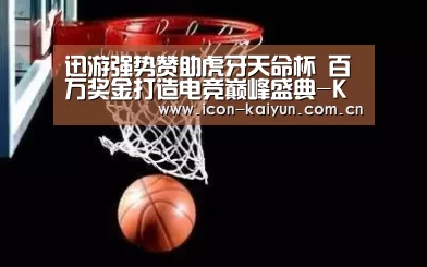 迅游强势赞助虎牙天命杯 百万奖金打造电竞巅峰盛典-KAIYUN体育(图2) 开云体育官网