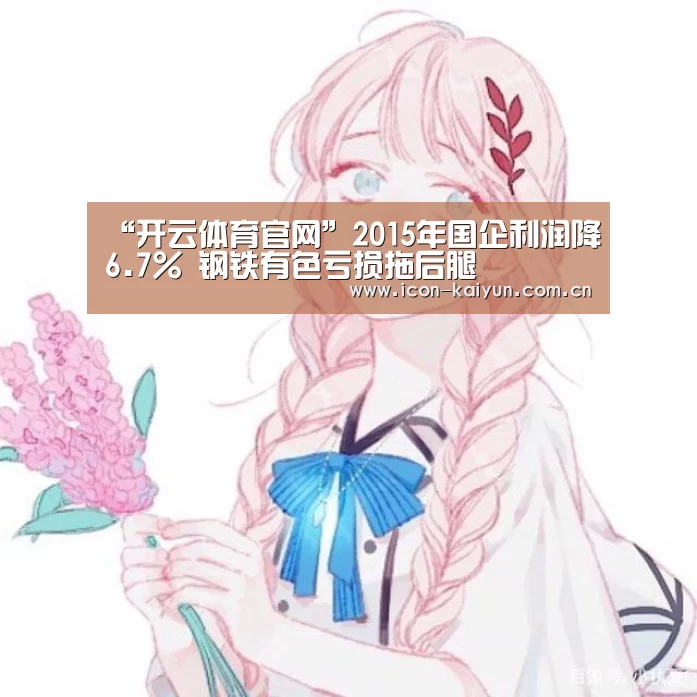 “开云体育官网”2015年国企利润降6.7% 钢铁有色亏损拖后腿(图3) 开云官网导航