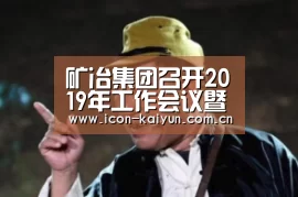 矿冶集团召开2019年工作会议暨第一届职代会第三次会议‘开云体育官网’(图3) 开云官网导航