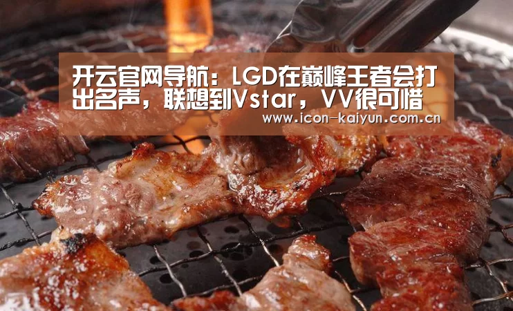 开云官网导航:LGD在巅峰王者会打出名声,联想到Vstar,VV很可惜只差最后一步!(图2) KAIYUN体育