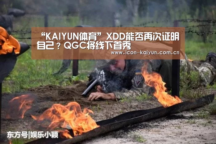 “KAIYUN体育”XDD能否再次证明自己?QGC将线下首秀(图3) 开云官网导航