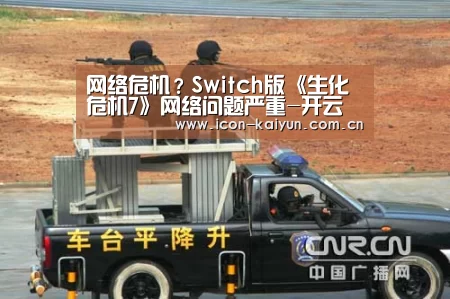 网络危机?Switch版《生化危机7》网络问题严重-开云体育官网(图1) 开云体育官网