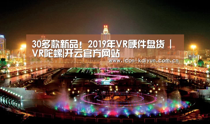 30多款新品!2019年VR硬件盘货 | VR陀螺|开云官方网站(图3) 开云体育官网